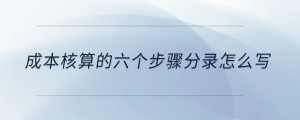 成本核算的六個(gè)步驟分錄怎么寫