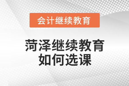 2024年菏澤繼續(xù)教育如何選課？