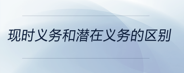現(xiàn)時義務(wù)和潛在義務(wù)的區(qū)別