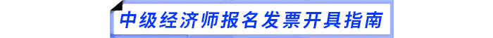 中級(jí)經(jīng)濟(jì)師報(bào)名發(fā)票開具指南
