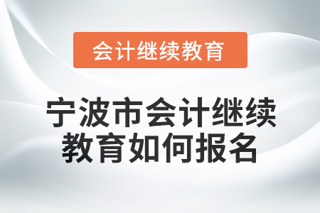2025年寧波市會計繼續(xù)教育如何報名？