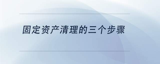 中級(jí)會(huì)計(jì)固定資產(chǎn)清理的三個(gè)步驟