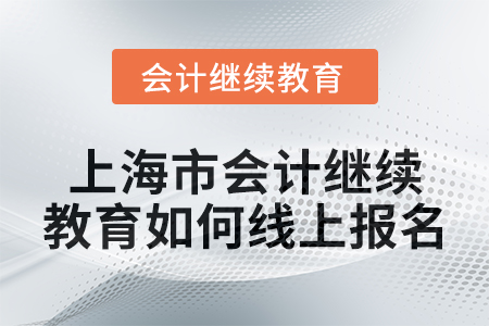 2024年上海市會(huì)計(jì)繼續(xù)教育如何線(xiàn)上報(bào)名？