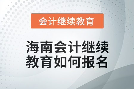 2024年度海南會計繼續(xù)教育如何報名？