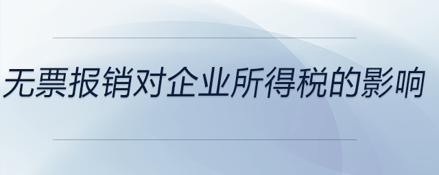無(wú)票報(bào)銷對(duì)企業(yè)所得稅的影響