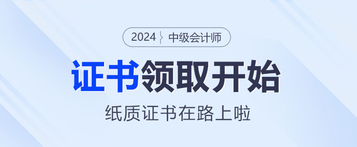 2024年中級會計證書領(lǐng)取正式啟動！你的紙質(zhì)證書在路上啦~
