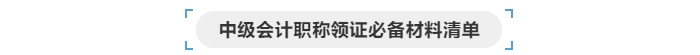 中級會計職稱領(lǐng)證必備材料清單