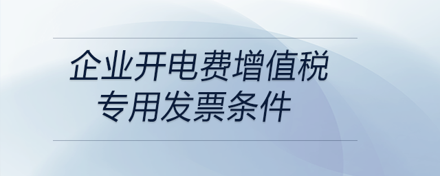 企業(yè)開電費(fèi)增值稅專用發(fā)票條件