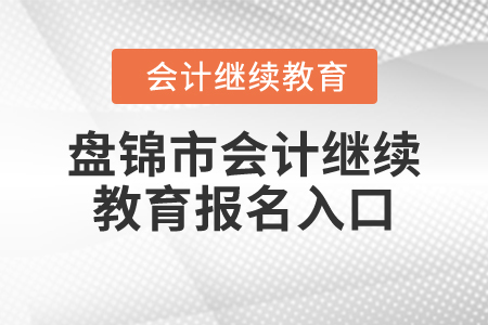 2024年盤(pán)錦市會(huì)計(jì)繼續(xù)教育報(bào)名入口在哪？
