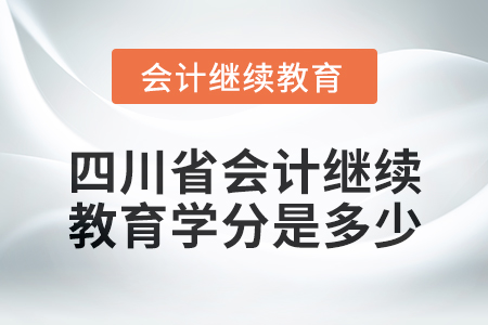 2024年度四川省會計繼續(xù)教育學分是多少？