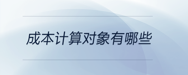 成本計(jì)算對(duì)象有哪些