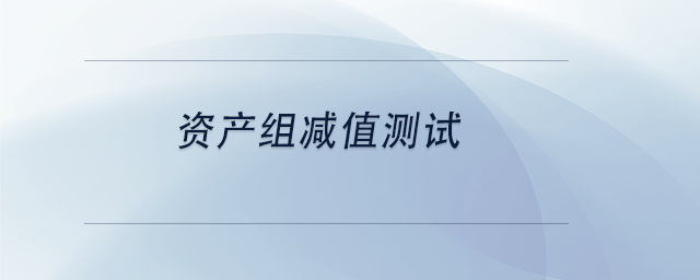 中級會計資產(chǎn)組減值測試