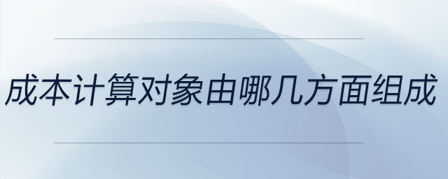 成本計(jì)算對象由哪幾方面組成