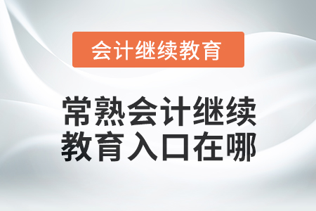 2024年度常熟會計繼續(xù)教育入口在哪？
