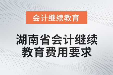 2024年湖南省會(huì)計(jì)繼續(xù)教育費(fèi)用要求