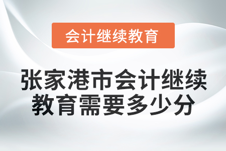 2024年度張家港市會(huì)計(jì)繼續(xù)教育需要多少分？