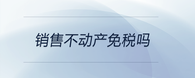 銷售不動產(chǎn)免稅嗎