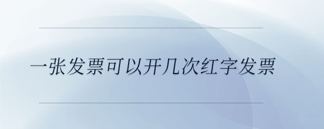 一張發(fā)票可以開幾次紅字發(fā)票