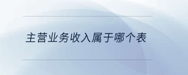 主營(yíng)業(yè)務(wù)收入屬于哪個(gè)表