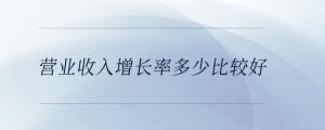 營業(yè)收入增長率多少比較好
