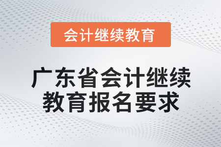 2024年度廣東省會計繼續(xù)教育報名要求