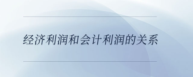 經(jīng)濟(jì)利潤(rùn)和會(huì)計(jì)利潤(rùn)的關(guān)系