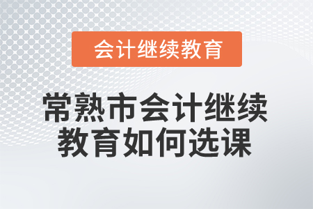 2024年常熟市會計繼續(xù)教育如何選課？