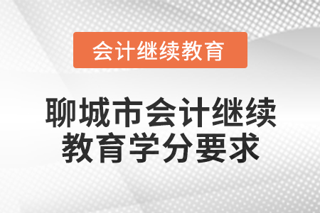 2024年度聊城市會計人員繼續(xù)教育學(xué)分要求