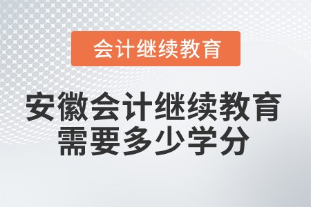 2024年安徽會(huì)計(jì)繼續(xù)教育需要多少學(xué)分？