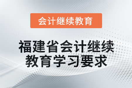 2025年福建省會(huì)計(jì)人員繼續(xù)教育學(xué)習(xí)要求