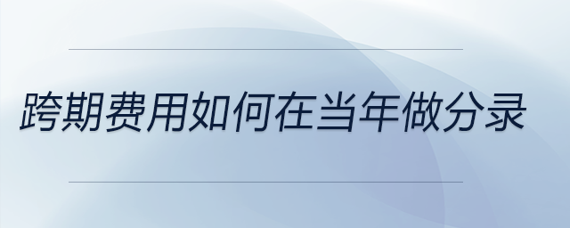 跨期費(fèi)用如何在當(dāng)年做分錄
