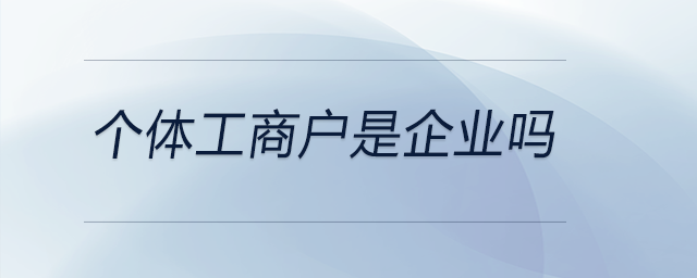 個(gè)體工商戶是企業(yè)嗎