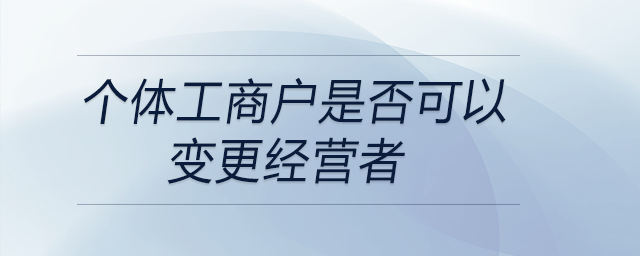 個體工商戶是否可以變更經(jīng)營者