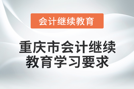2024年重慶市會(huì)計(jì)人員繼續(xù)教育學(xué)習(xí)要求