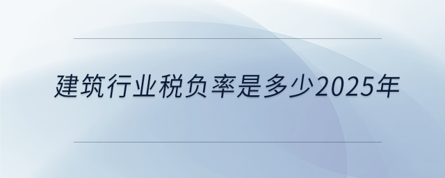 建筑行業(yè)稅負率是多少2025年
