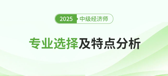2025年中級經濟師專業(yè)選擇及特點分析！
