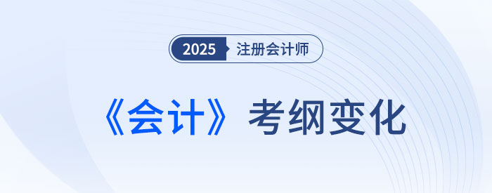 2025年注會(huì)會(huì)計(jì)考試大綱變化解析！新變需著重關(guān)注！