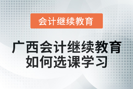 2024年廣西會(huì)計(jì)繼續(xù)教育如何選課學(xué)習(xí)？