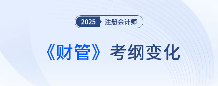 2025年注會(huì)專(zhuān)業(yè)階段財(cái)管考試大綱變化解析！趕快來(lái)看！