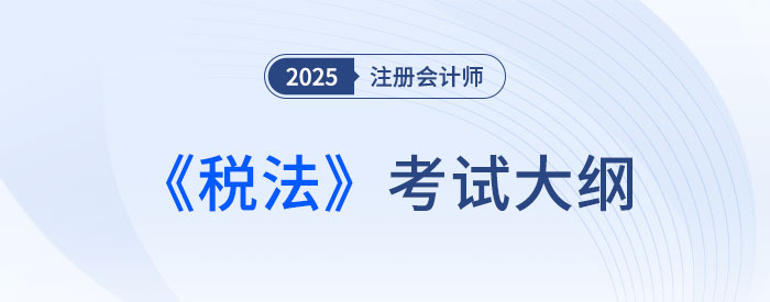 2025年注會(huì)稅法考試大綱已公布！快來(lái)下載！