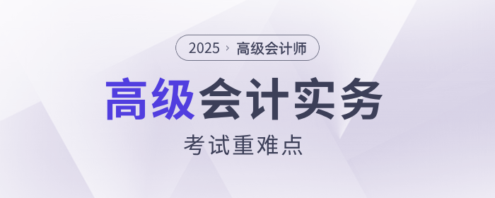 2025年《高級會計(jì)實(shí)務(wù)》考試重點(diǎn)難點(diǎn)有哪些？