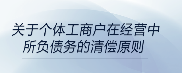 關(guān)于個(gè)體工商戶在經(jīng)營(yíng)中所負(fù)債務(wù)的清償原則