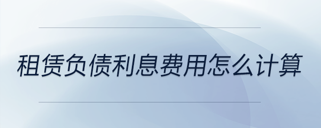 租賃負(fù)債利息費(fèi)用怎么計(jì)算