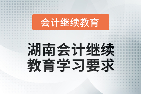 2024年湖南會計(jì)繼續(xù)教育學(xué)習(xí)要求