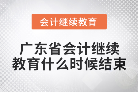 2024年廣東省會計繼續(xù)教育什么時候結(jié)束？