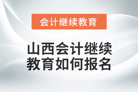 2024年山西會計繼續(xù)教育如何報名？