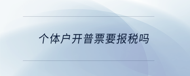 個體戶開普票要報稅嗎