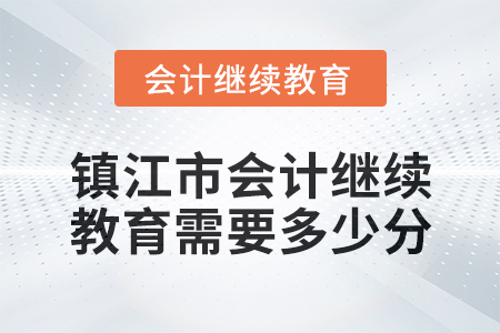 2024年鎮(zhèn)江市會計繼續(xù)教育需要多少分？