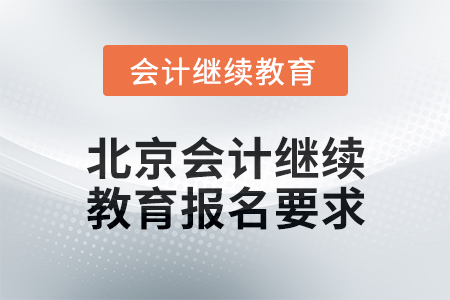 2024年北京會(huì)計(jì)人員繼續(xù)教育報(bào)名要求