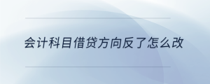 會計(jì)科目借貸方向反了怎么改